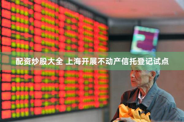 配资炒股大全 上海开展不动产信托登记试点